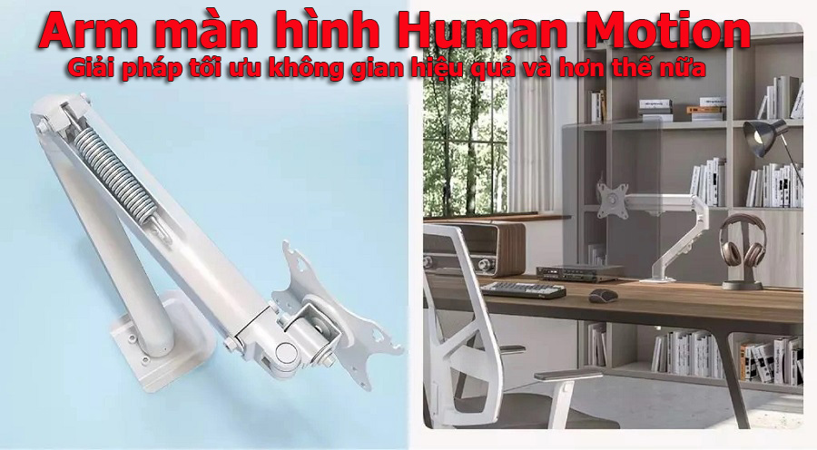 Arm màn hình Human Motion – Giải pháp tối ưu không gian hiệu quả và hơn thế nữa