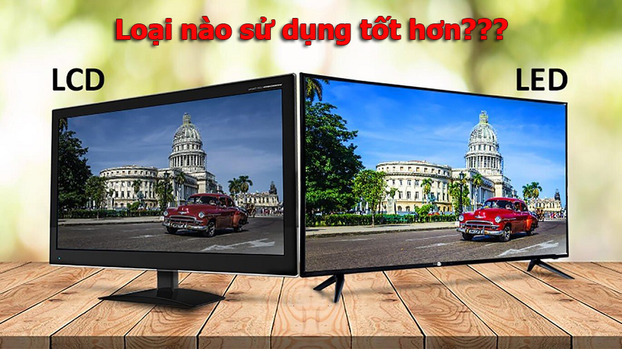 Tivi LCD là gì? Tivi LED là gì? Loại nào sử dụng tốt hơn